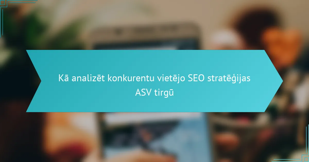 Kā analizēt konkurentu vietējo SEO stratēģijas ASV tirgū