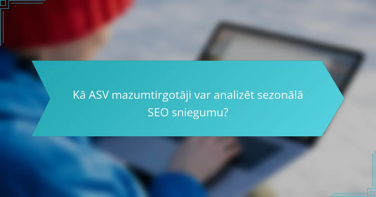 Kā ASV mazumtirgotāji var analizēt sezonālā SEO sniegumu?