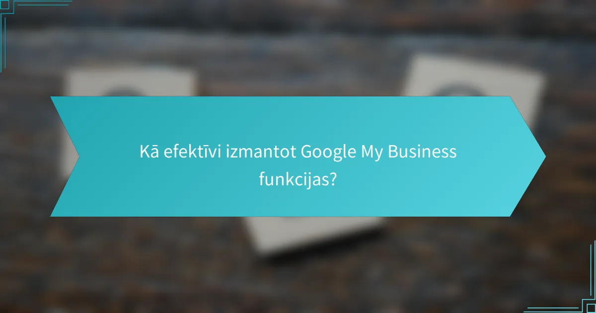 Kā efektīvi izmantot Google My Business funkcijas?
