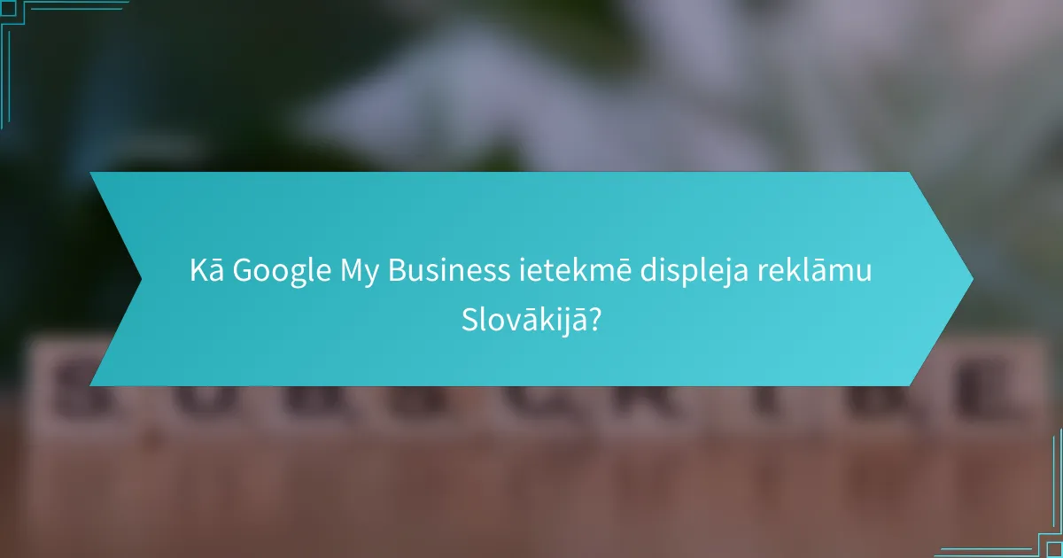 Kā Google My Business ietekmē displeja reklāmu Slovākijā?