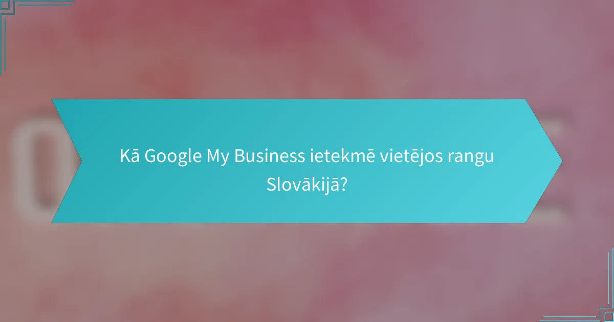 Kā Google My Business ietekmē vietējos rangu Slovākijā?