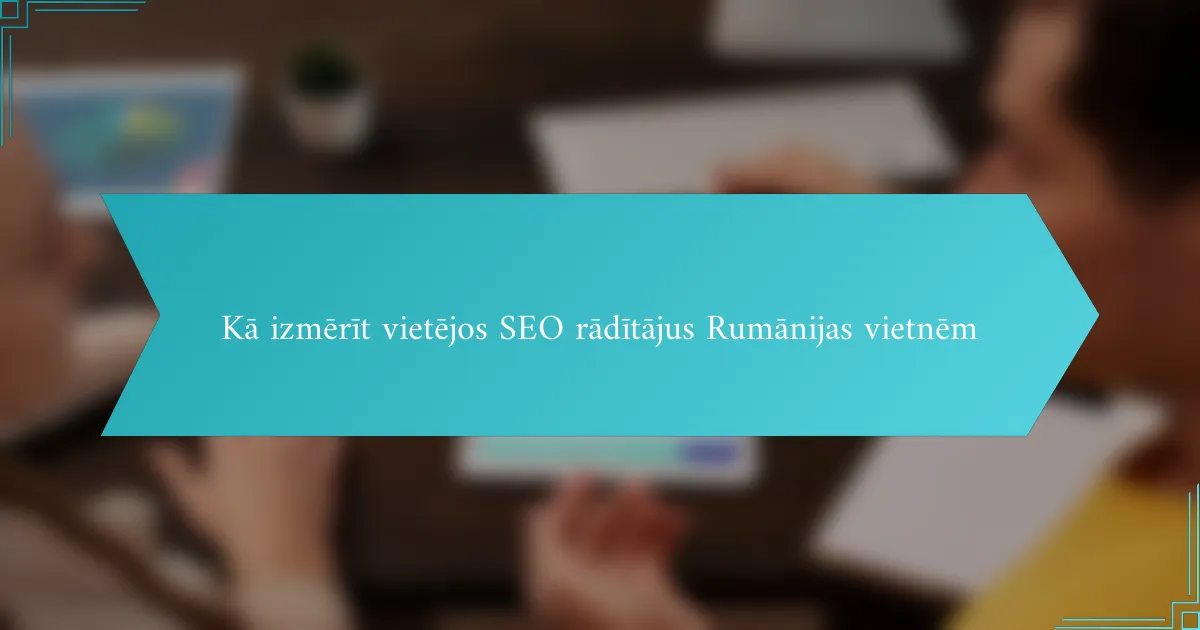 Kā izmērīt vietējos SEO rādītājus Rumānijas vietnēm