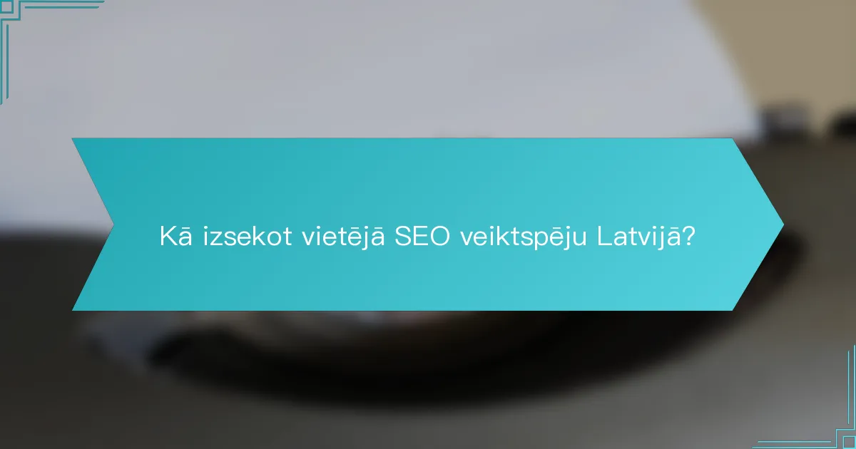 Kā izsekot vietējā SEO veiktspēju Latvijā?
