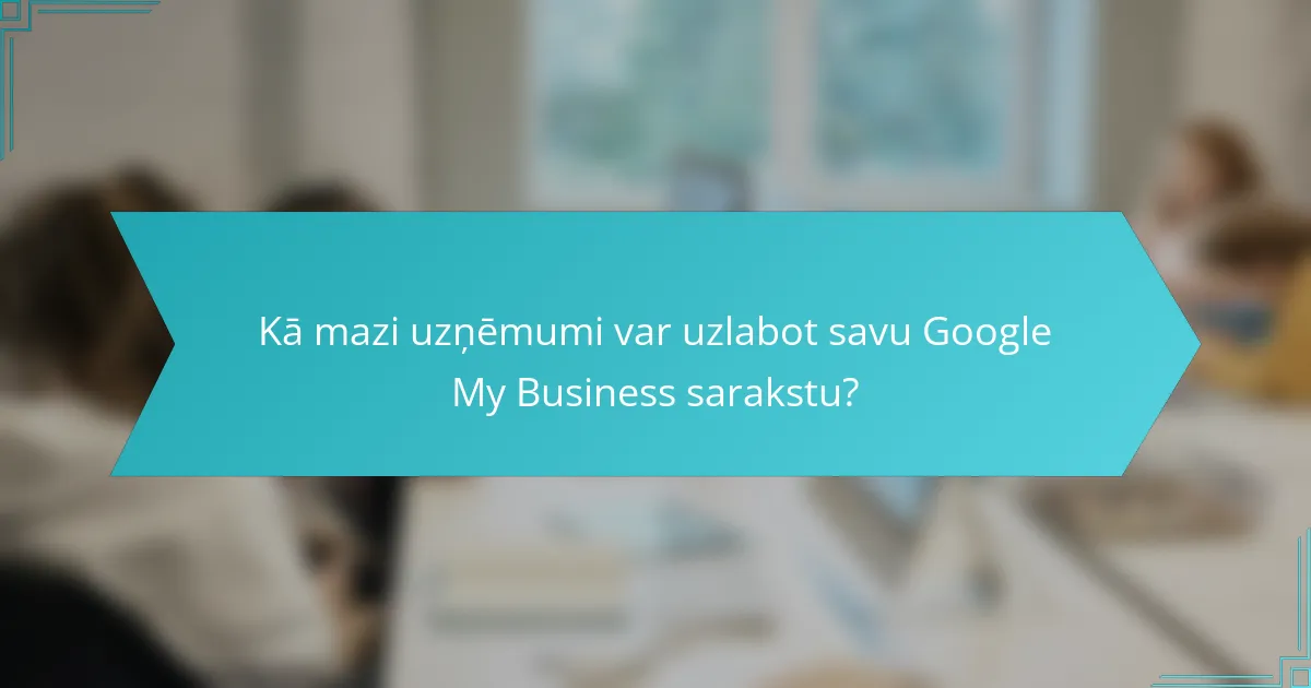Kā mazi uzņēmumi var uzlabot savu Google My Business sarakstu?