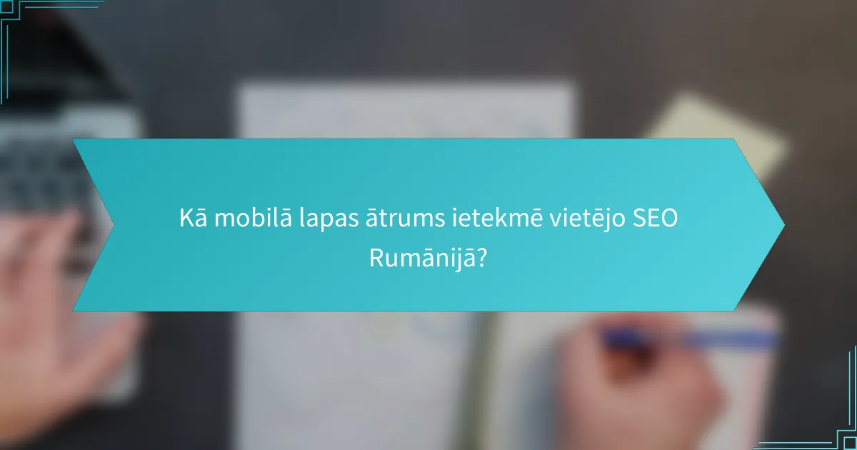 Kā mobilā lapas ātrums ietekmē vietējo SEO Rumānijā?