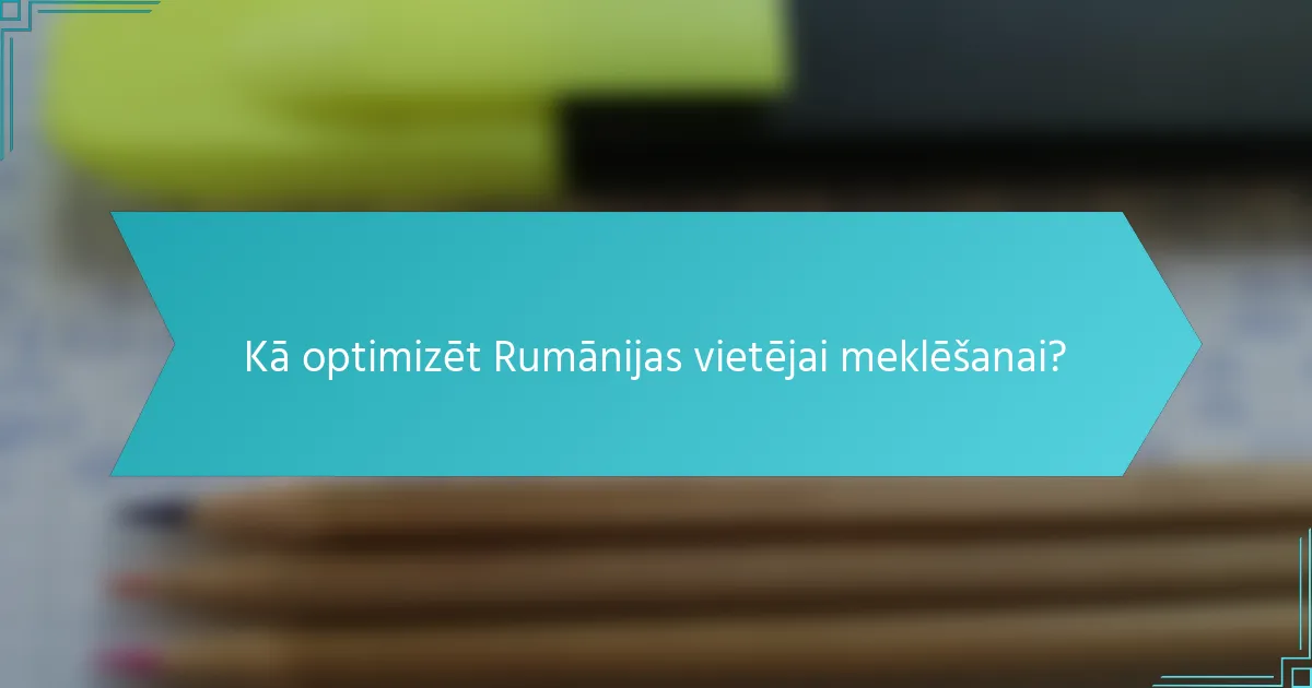 Kā optimizēt Rumānijas vietējai meklēšanai?