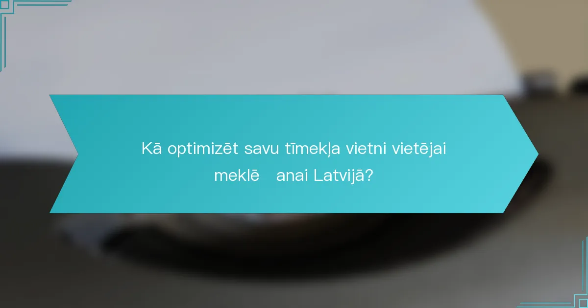 Kā optimizēt savu tīmekļa vietni vietējai meklēšanai Latvijā?