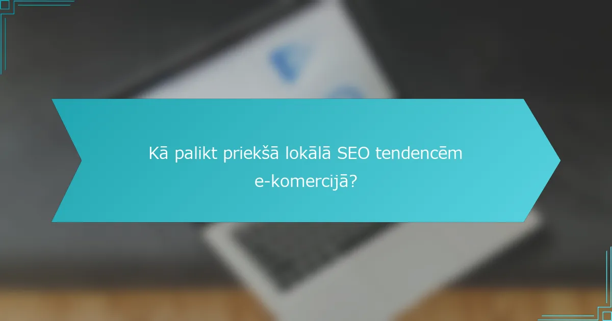 Kā palikt priekšā lokālā SEO tendencēm e-komercijā?