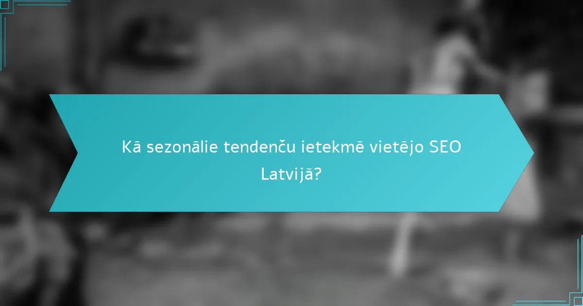 Kā sezonālie tendenču ietekmē vietējo SEO Latvijā?