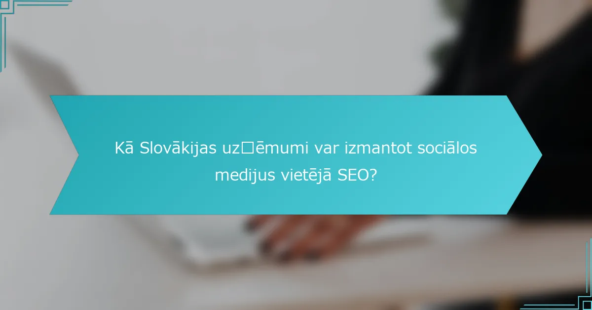 Kā Slovākijas uzņēmumi var izmantot sociālos medijus vietējā SEO?