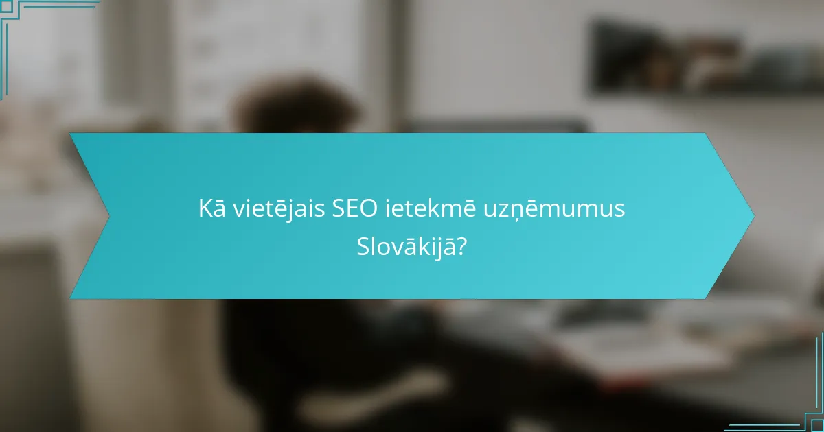 Kā vietējais SEO ietekmē uzņēmumus Slovākijā?