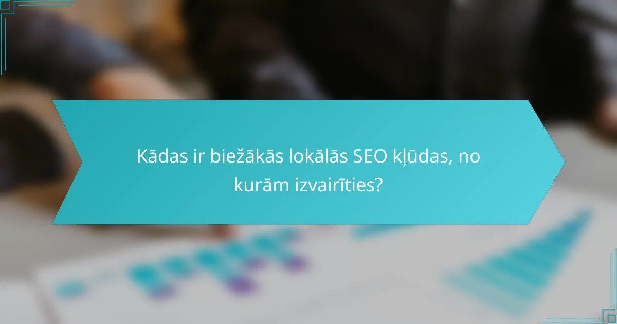 Kādas ir biežākās lokālās SEO kļūdas, no kurām izvairīties?
