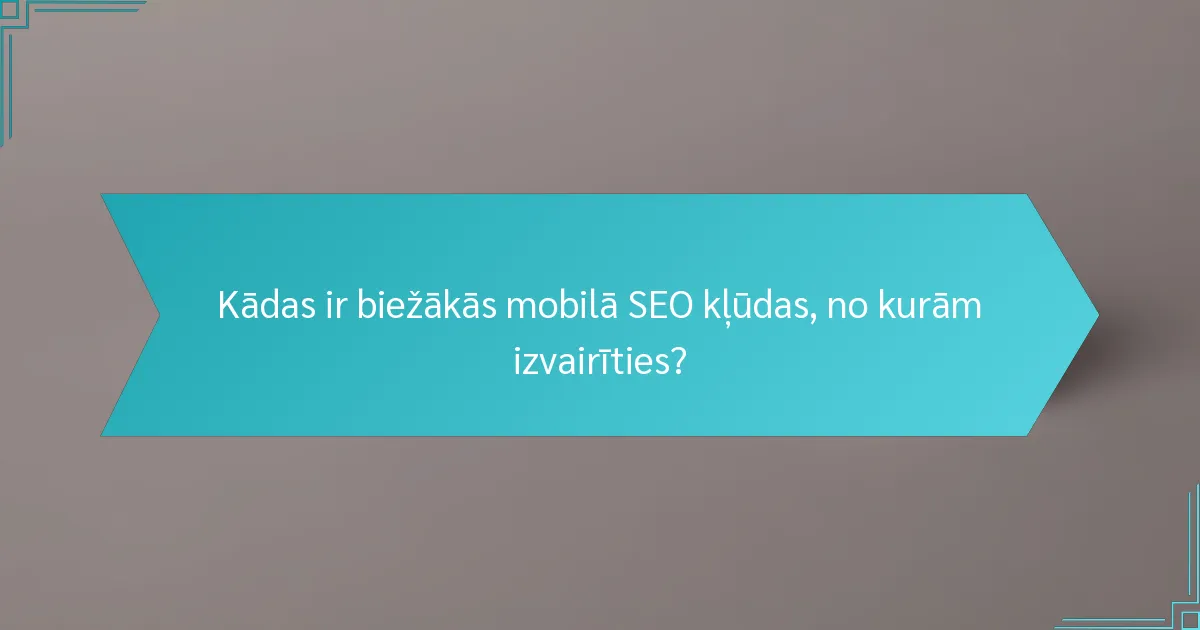 Kādas ir biežākās mobilā SEO kļūdas, no kurām izvairīties?