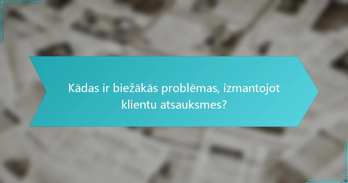 Kādas ir biežākās problēmas, izmantojot klientu atsauksmes?