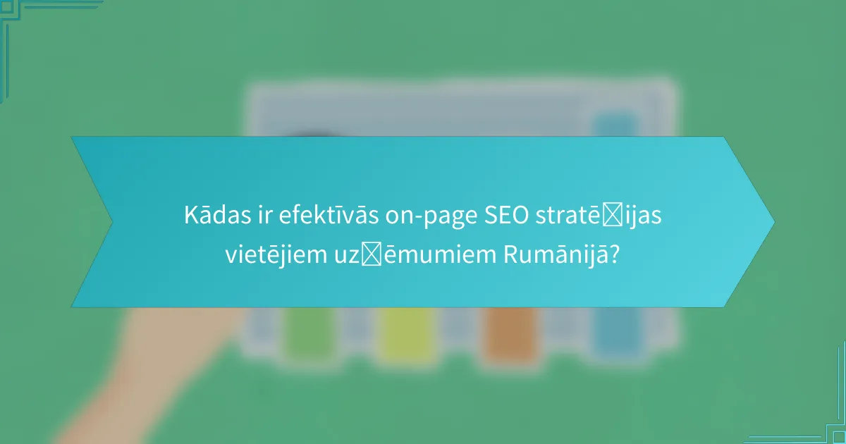 Kādas ir efektīvās on-page SEO stratēģijas vietējiem uzņēmumiem Rumānijā?