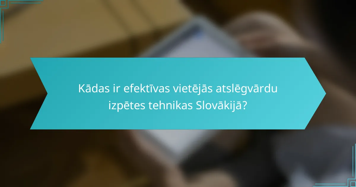 Kādas ir efektīvas vietējās atslēgvārdu izpētes tehnikas Slovākijā?