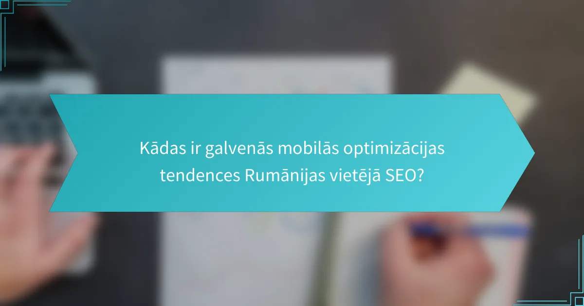 Kādas ir galvenās mobilās optimizācijas tendences Rumānijas vietējā SEO?