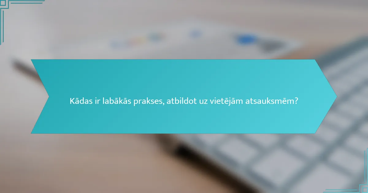 Kādas ir labākās prakses, atbildot uz vietējām atsauksmēm?