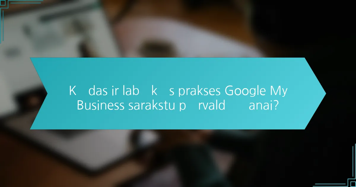 Kādas ir labākās prakses Google My Business sarakstu pārvaldīšanai?