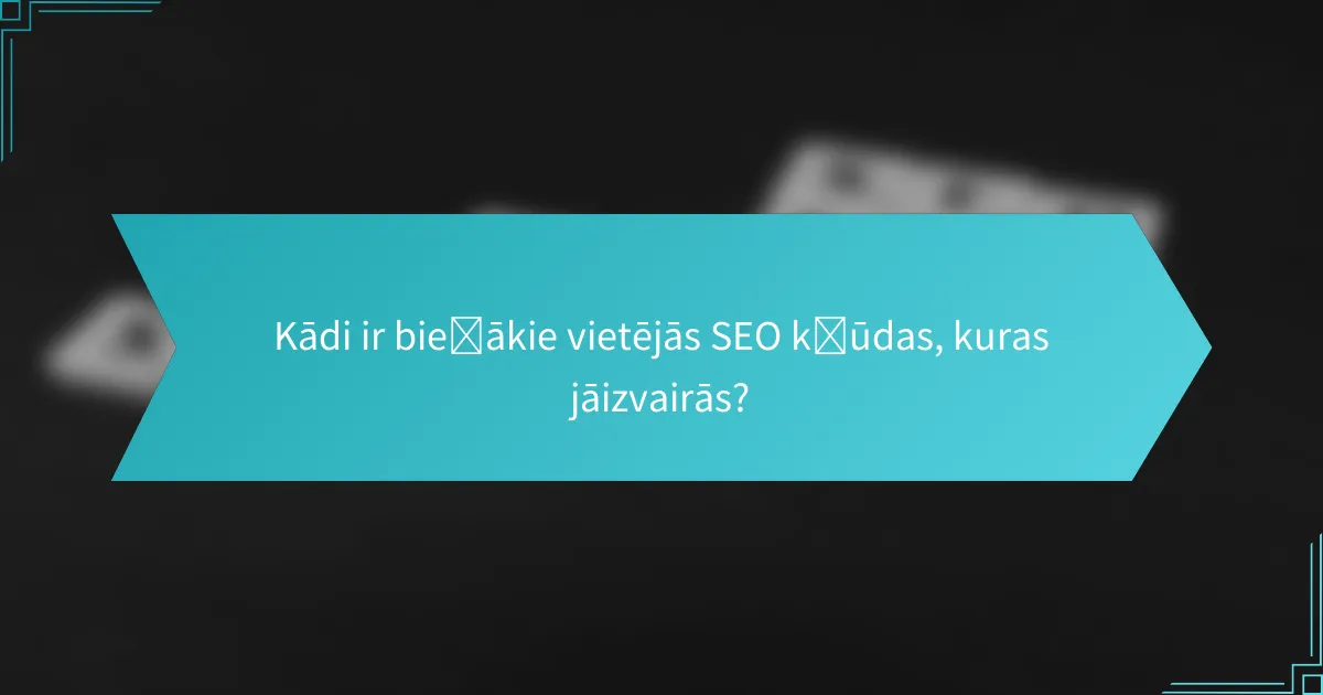 Kādi ir biežākie vietējās SEO kļūdas, kuras jāizvairās?