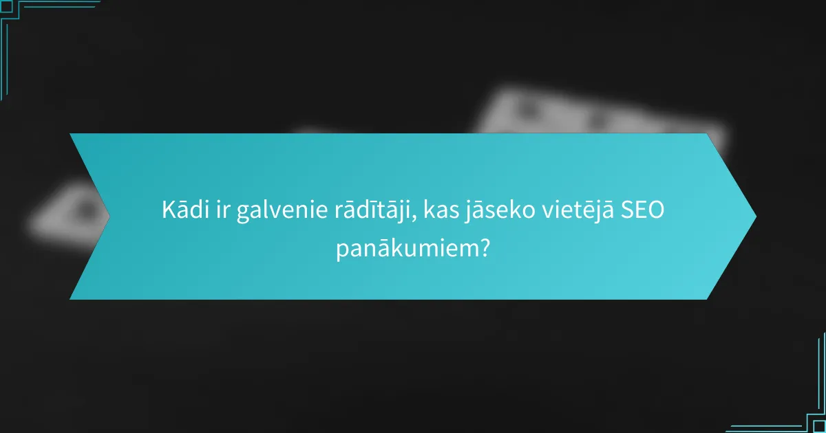 Kādi ir galvenie rādītāji, kas jāseko vietējā SEO panākumiem?