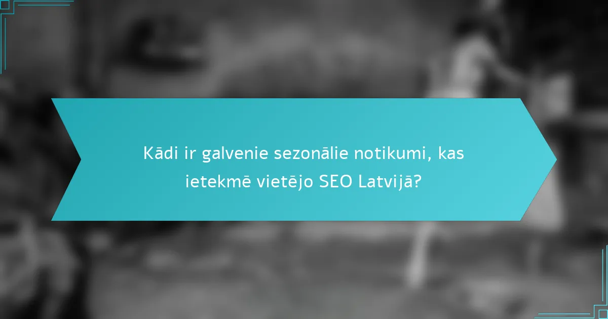 Kādi ir galvenie sezonālie notikumi, kas ietekmē vietējo SEO Latvijā?