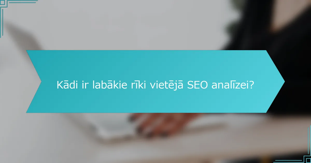 Kādi ir labākie rīki vietējā SEO analīzei?