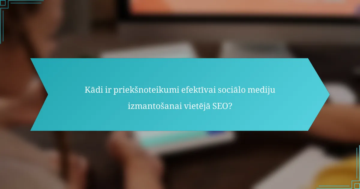 Kādi ir priekšnoteikumi efektīvai sociālo mediju izmantošanai vietējā SEO?