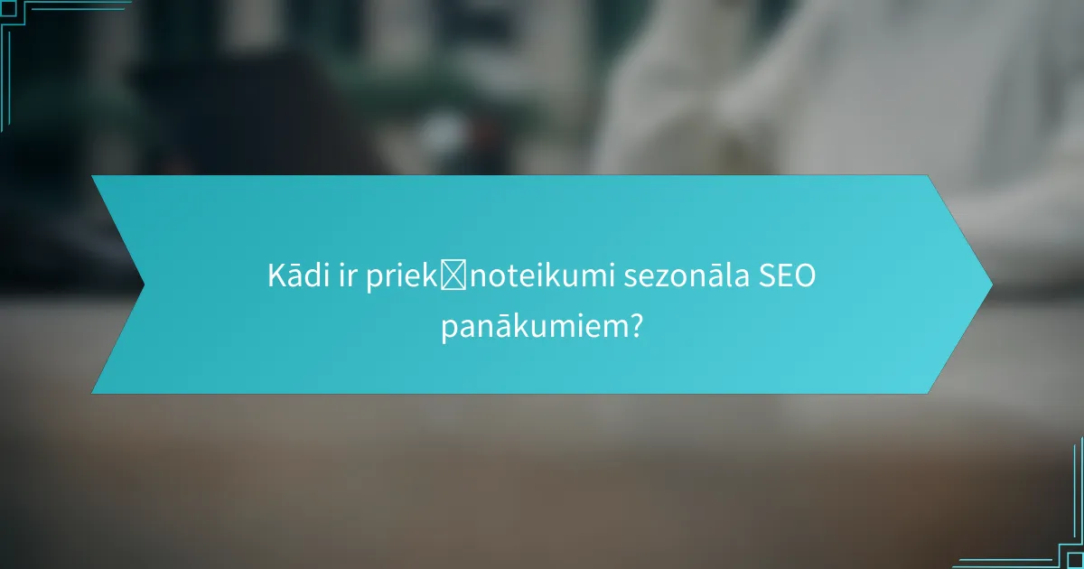 Kādi ir priekšnoteikumi sezonāla SEO panākumiem?