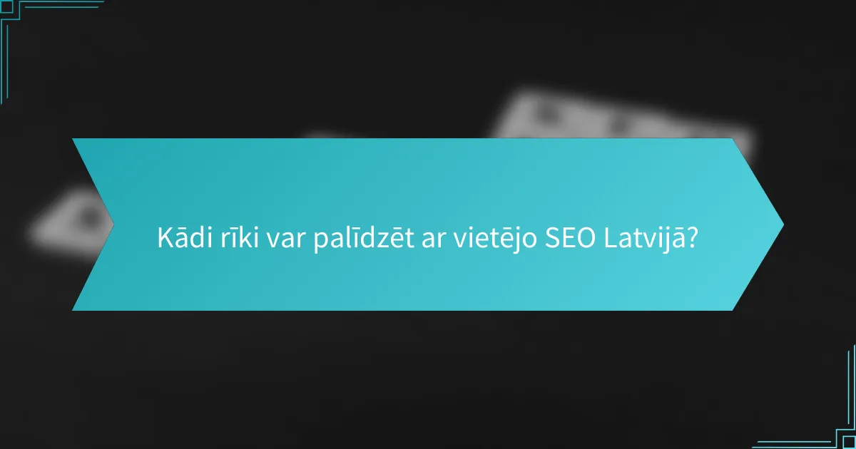 Kādi rīki var palīdzēt ar vietējo SEO Latvijā?