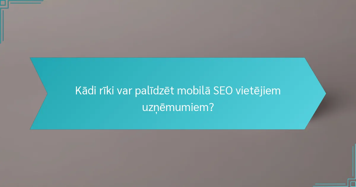 Kādi rīki var palīdzēt mobilā SEO vietējiem uzņēmumiem?