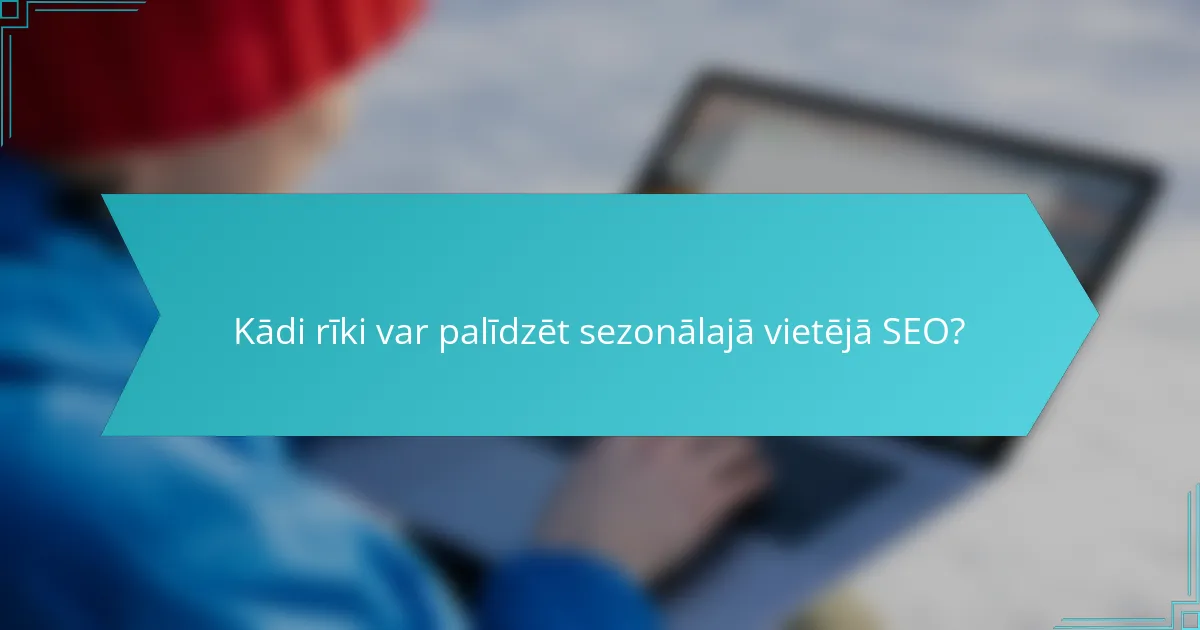 Kādi rīki var palīdzēt sezonālajā vietējā SEO?