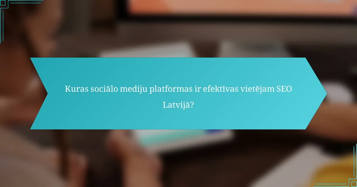 Kuras sociālo mediju platformas ir efektīvas vietējam SEO Latvijā?