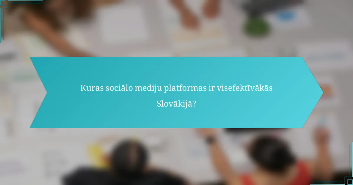 Kuras sociālo mediju platformas ir visefektīvākās Slovākijā?