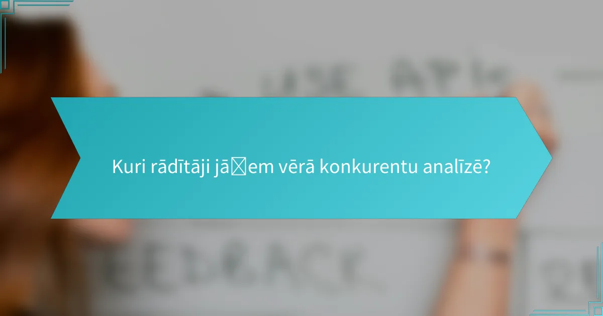 Kuri rādītāji jāņem vērā konkurentu analīzē?